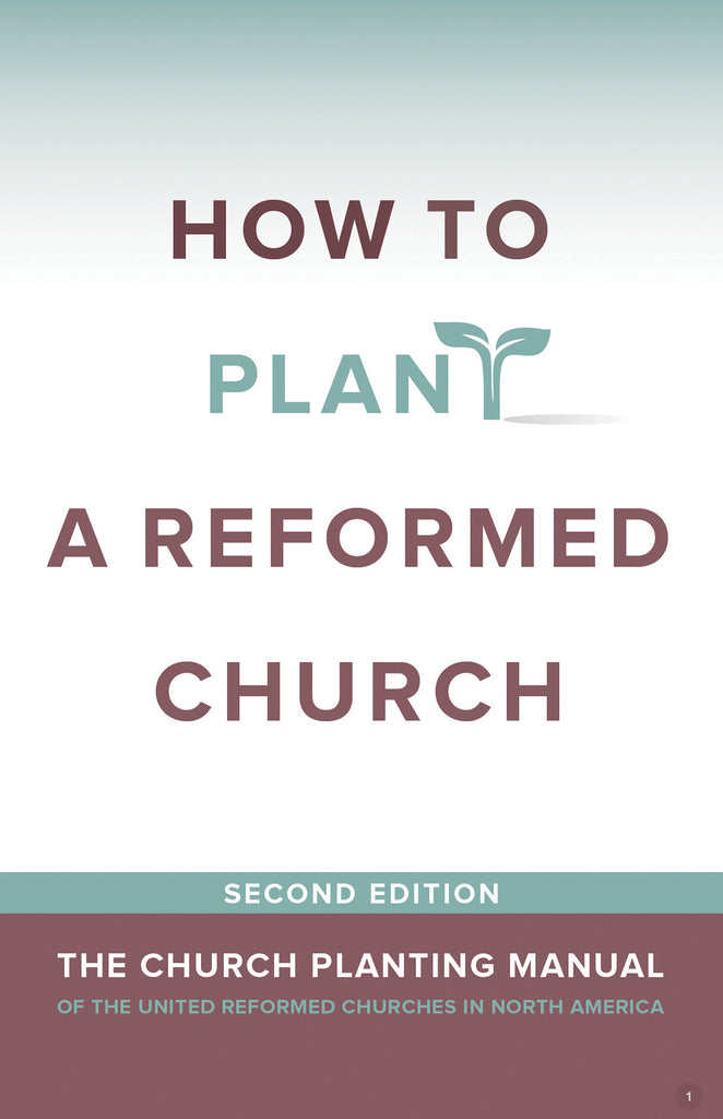 How to Plant a Reformed Church - The Church Planting Manual of the United Reformed Churches in North America - Second Edition