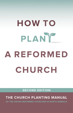 How to Plant a Reformed Church - The Church Planting Manual of the United Reformed Churches in North America - Second Edition How to Plant a Reformed Church - The Church Planting Manual of the United Reformed Churches in North America - Second Edition