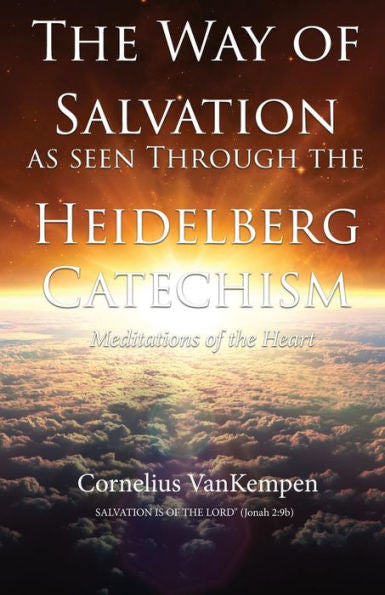 The Way of Salvation As Seen Through the Heidelberg Catechism: Meditations of the Heart The Way of Salvation As Seen Through the Heidelberg Catechism: Meditations of the Heart