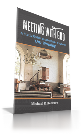Meeting with God: A Study Guide to Abraham Kuyper’s Our Worship