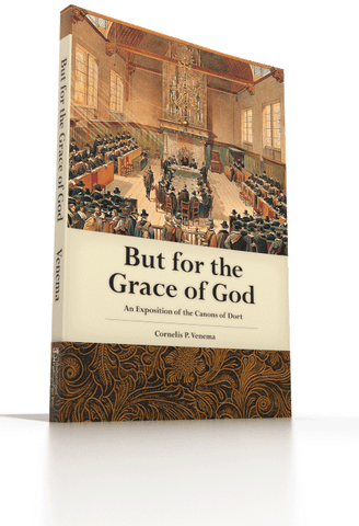 But for the Grace of God - An Exposition of the Canons of Dort