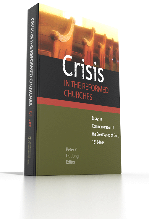 Crisis in the Reformed Churches - Essays in Commemoration of the Great Synod of Dort Crisis in the Reformed Churches - Essays in Commemoration of the Great Synod of Dort