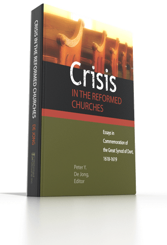 Crisis in the Reformed Churches - Essays in Commemoration of the Great Synod of Dort