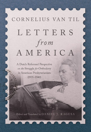 Letters from America: A Dutch Reformed Perspective on the Struggle for Orthodoxy in American Presbyterianism (1935–1940)