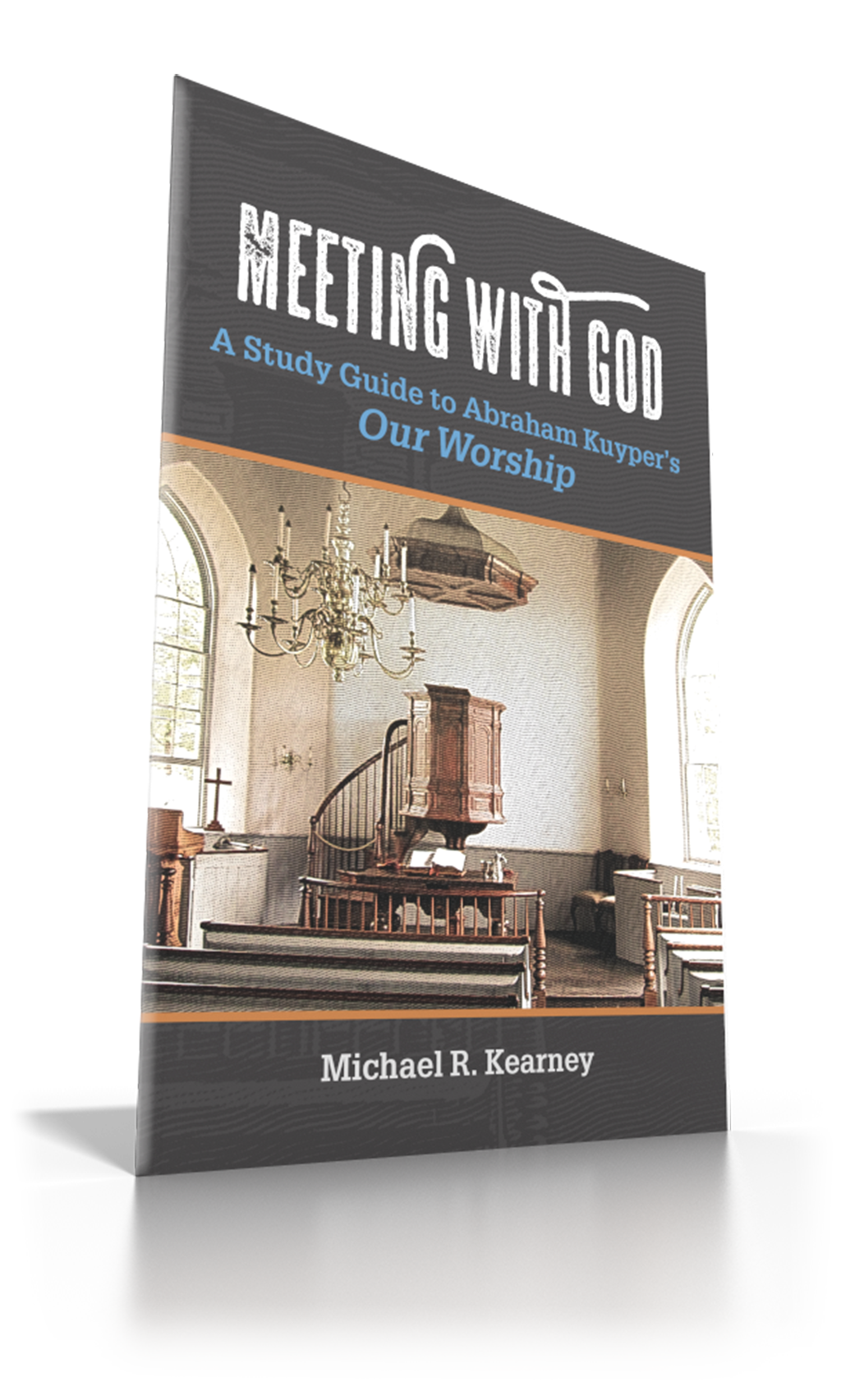Meeting with God: A Study Guide to Abraham Kuyper’s Our Worship