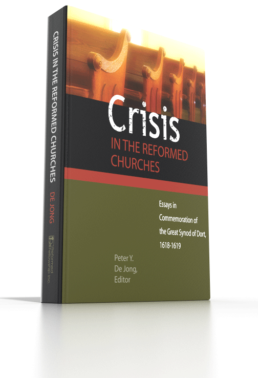 Crisis in the Reformed Churches - Essays in Commemoration of the Great Synod of Dort