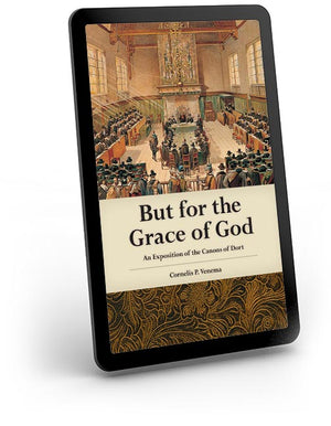 But for the Grace of God Kindle Edition An Exposition of the Canons of Dort - eBook