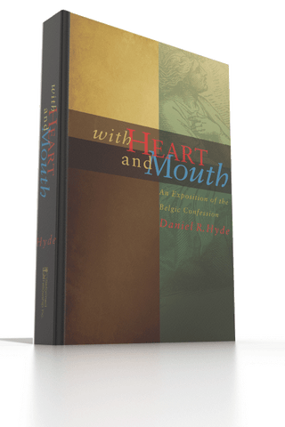 With Heart and Mouth An Exposition of The Belgic Confession